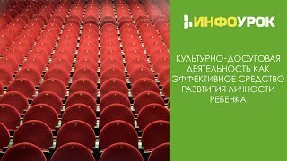 Культурно-досуговая деятельность как эффективное ср-во развития личности | Видеолекции | Инфоурок