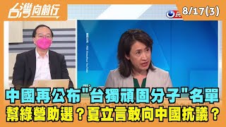 2022.08.17【台灣向前行 Part3】 中國再公布"台獨頑固分子"名單 幫綠營助選？夏立言敢向中國抗議？