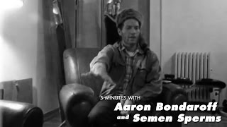 "The Rebirth of aNYthing" the Aaron Bondaroff and Semen Sperms Video Interview