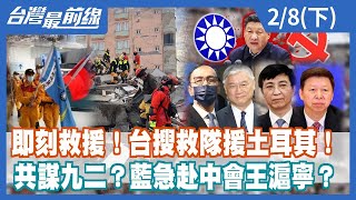 即刻救援！台搜救隊援土耳其！ 共謀九二？藍急赴中會王滬寧？【台灣最前線】2023.02.08(下)