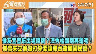 2023.02.17【台灣向前行 Part7】侯友宜宣布出場時機？洪秀柱籲別再龜毛！朱立倫沒打算要讓郭台銘回國民黨？
