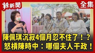 【辣新聞152】陳佩琪沉寂4個月忍不住了！？怒槓陳時中：哪個夫人干政！？2022.07.19