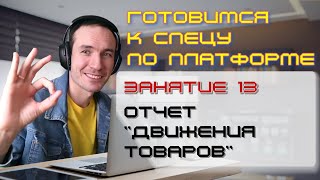 ГОТОВИМСЯ К СПЕЦУ ПО ПЛАТФОРМЕ 1С. ЗАНЯТИЕ 13. ОТЧЕТ "ДВИЖЕНИЯ ТОВАРОВ"