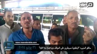 مصر العربية |سائقو المنيب: "البلطجية مسيطرين على الموقف وبياخدوا مننا اتاوة"