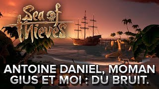 Sea of Thieves #6 : Antoine Daniel, MoMaN, Gius et moi, on fait du bruit.