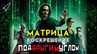 Матрица: Воскрешение под другим углом. Детальный разбор фильма Ланы Вачовски. Матрица 4