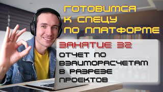 ГОТОВИМСЯ К СПЕЦУ ПО ПЛАТФОРМЕ 1С. ЗАНЯТИЕ 31. ОТЧЕТ ПО ВЗАИМОРАСЧЕТАМ В РАЗРЕЗЕ ПРОЕКТОВ