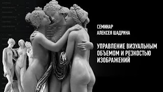 Управление визуальным объемом и резкостью изображений. Алексей Шадрин