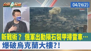 新戰術？ 俄軍出動隕石裝甲掃雷車… 爆破烏克蘭大樓?!【台灣最前線 重點摘要】2022.04.26(2)