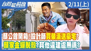 顏公館開箱！設計師買裝潢送豪宅？ 顏家金蟬脫殼？其他違建盧無視？【台灣最前線】2022.02.11(上)