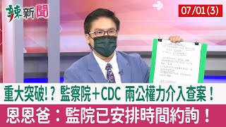【辣新聞152 重點摘要】重大突破!? 監察院＋CDC 兩公權力介入查案！ 恩恩爸：監院已安排時間約詢！ 2022.07.01(3)