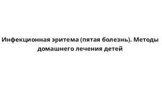 Инфекционная эритема (пятая болезнь). Методы домашнего лечения детей