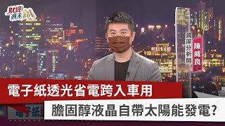 【財經週末趴】電子紙透光省電跨入車用 膽固醇液晶自帶太陽能發電？2022.05.14