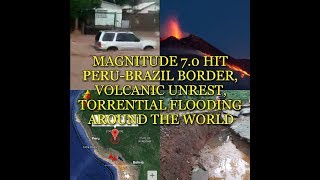 MAGNITUDE 7.0 HIT PERU-BRAZIL BORDER, VOLCANIC UNREST, TORRENTIAL FLOODING AROUND THE WORLD