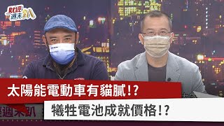 【財經週末趴】太陽能電動車有貓膩！？ 犧牲電池成就價格！？ 2022.09.10
