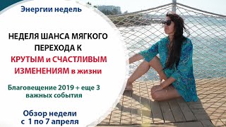 НЕДЕЛЯ ШАНСА МЯГКОГО ПЕРЕХОДА К КРУТЫМ СЧАСТЛИВЫМ ИЗМЕНЕНИЯМ // Неделя с 1 по 7 апреля