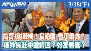 撿寶+射戰機！烏逆襲 普丁氣炸？ 俄外長赴中遭請回？好友看衰？【台灣最前線】2022.03.18(下)