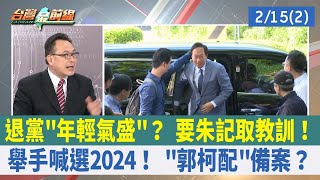 退黨"年輕氣盛"？ 要朱記取教訓！ 舉手喊選2024！ "郭柯配"備案？【台灣最前線 重點摘要】2023.02.15(2)