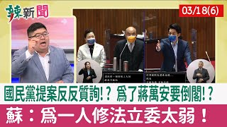 【辣新聞152 重點摘要】國民黨提案反反質詢!? 為了蔣萬安要倒閣!? 蘇：為一人修法立委太弱！ 2022.03.18(6)