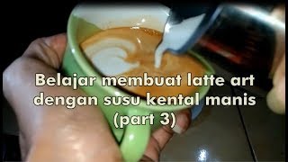 BELAJAR MEMBUAT LATTE ART DENGAN SUSU KENTAL MANIS (PART3)