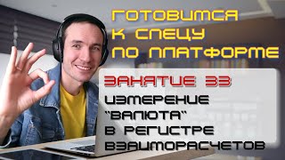 ГОТОВИМСЯ К СПЕЦУ ПО ПЛАТФОРМЕ 1С. ЗАНЯТИЕ 33. ИЗМЕРЕНИЕ "ВАЛЮТА" В РЕГИСТРЕ ВЗАИМОРАСЧЕТОВ