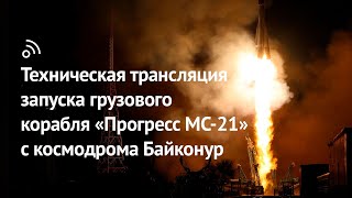 Техническая трансляция запуска грузового корабля «Прогресс МС-21»