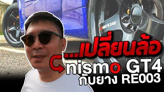 109 - ไปเปลี่ยนล้อเป็น NISMO GT4 + RE003 ครับผม