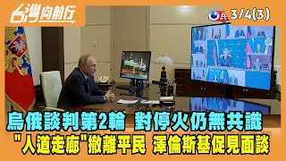 2022.03.04【台灣向前行 Part3】戰爭第9日！烏俄談判停火仍無共識 闢"人道走廊"撤離平民！