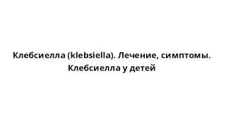 Клебсиелла (klebsiella). Лечение, симптомы. Клебсиелла у детей