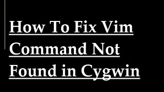 How To Fix vim Command Not Found in Cygwin