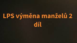 LPS výměna manželů 2 díl /LPS ŤAPKA ?