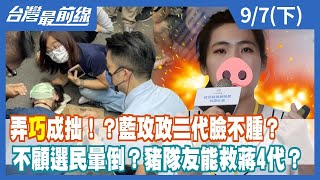 弄"巧"成拙！？藍攻政二代臉不腫？ 不顧選民暈倒？豬隊友能救蔣4代？ 【台灣最前線】2022.09.07(下)
