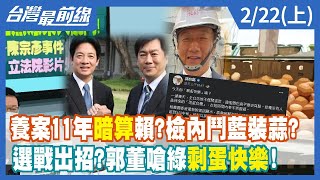 養案11年暗算賴？檢內鬥藍裝蒜？ 選戰出招？郭董嗆綠"剩蛋快樂"！【台灣最前線】2023.02.22(上)