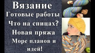 Вязание. Готовые работы. Что на спицах? Новая пряжа. Море планов и идей!