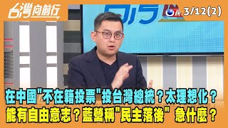 2024.03.12【台灣向前行 Part2】在中國"不在籍投票"投台灣總統？太理想化？能有自由意志？藍營急什麼？