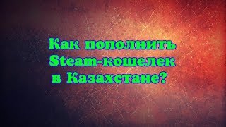 Как пополнить Steam-кошелек в Казахстане?