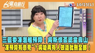 2023.10.23【台灣向前行 Part1】三藍委凍潛艦預算！吳斯懷否認當靠山 "凍預算有意見"？吳嗆再有人放話 我刪全部！