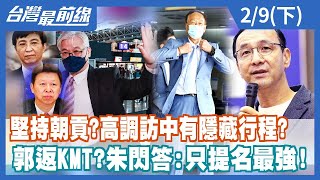 堅持朝貢？高調訪中有隱藏行程？ 郭返KMT？朱閃答：只提名最強！【台灣最前線】2023.02.09(下)