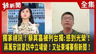 【辣新聞152】獨家視訊！蔡其昌被列台獨:感到光榮！ 蔣萬安談夏訪中立場變！又扯柬埔寨假新聞！ 2022.08.16
