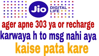 Jio ka 303.ka recharge karwaya or msg nahi aya to kaise pata kare