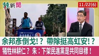 【辣新聞152 重點摘要】余邦彥倒戈!? 帶隊挺高虹安!? 犧牲林耕仁？ 朱：下架民進黨是共同目標！ 2022.11.22(6)