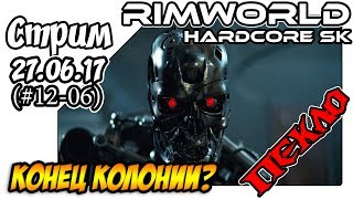 RimWorld Hardcore SK - #12-06 Конец колонии? (27.06.17)