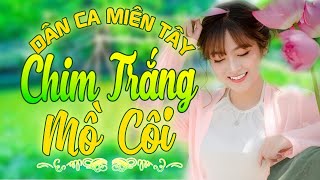 CHIM TRẮNG MỒ CÔI - Nhạc Trữ Tình Dân Ca Miền Tây Không Quảng Cáo - LK Cha Cha Cha Miền Tây