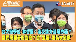 2022.08.10【台灣向前行 Part6】台大撤林智堅學位 國民黨跟著殺到底？藍營嗆"退選.蔡英文道歉"！