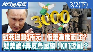 戰死撫卹3千元！俄軍為誰而戰？ 疑美論+弄反烏國旗！KMT添亂？【台灣最前線】2022.03.02(下)
