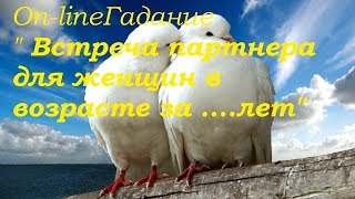 ВСТРЕЧА ПАРТНЕРА ДЛЯ ЖЕНЩИН В ВОЗРАСТЕ ОТ ....ЛЕТ. On-line гадание на картах Таро