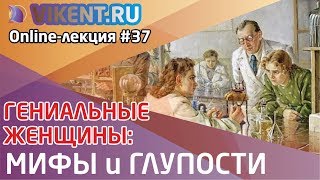 ГЕНИАЛЬНЫЕ ЖЕНЩИНЫ: МИФЫ, ГЛУПОСТИ и ПРОГРАММА ИЗУЧЕНИЯ online-лекция № 37