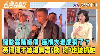 2022.03.30【台灣向前行 Part1】確診案陸續傳 疫情"大老虎"來了？黃珊珊才遭爆無罩K歌 柯P也被抓包"嗨唱未戴罩"！