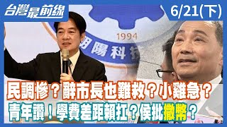 民調慘？辭市長也難救？小雞急？ 青年讚！學費差距賴扛？侯批"撒幣"？【台灣最前線】2023.06.21(下)