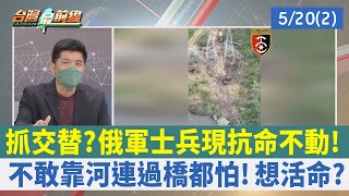 抓交替？俄軍士兵現抗命不動！ 不敢靠河連過橋都怕！想活命？【台灣最前線 重點摘要】2022.05.20(2)
